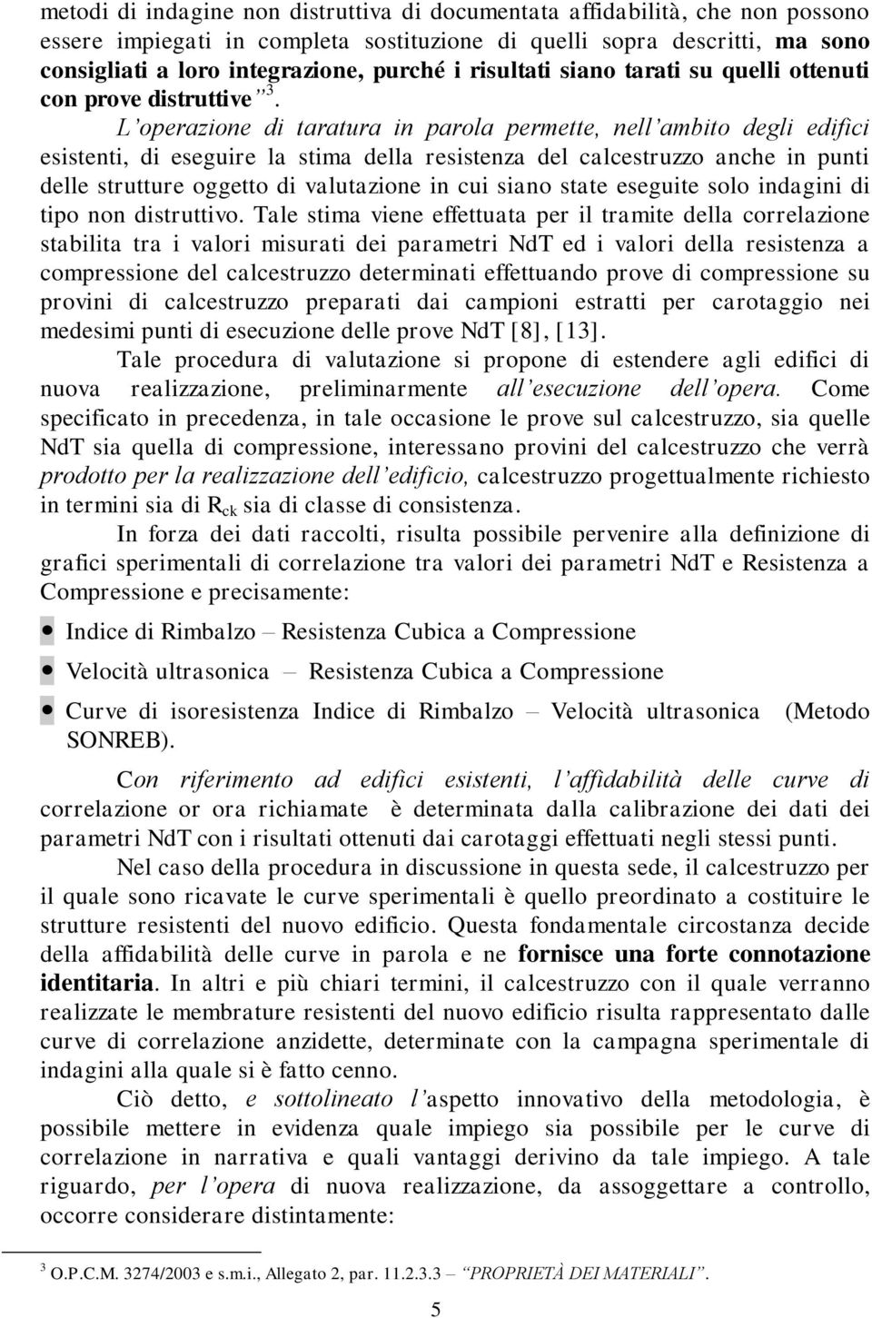 L operazione di taratura in parola permette, nell ambito degli edifici esistenti, di eseguire la stima della resistenza del calcestruzzo anche in punti delle strutture oggetto di valutazione in cui