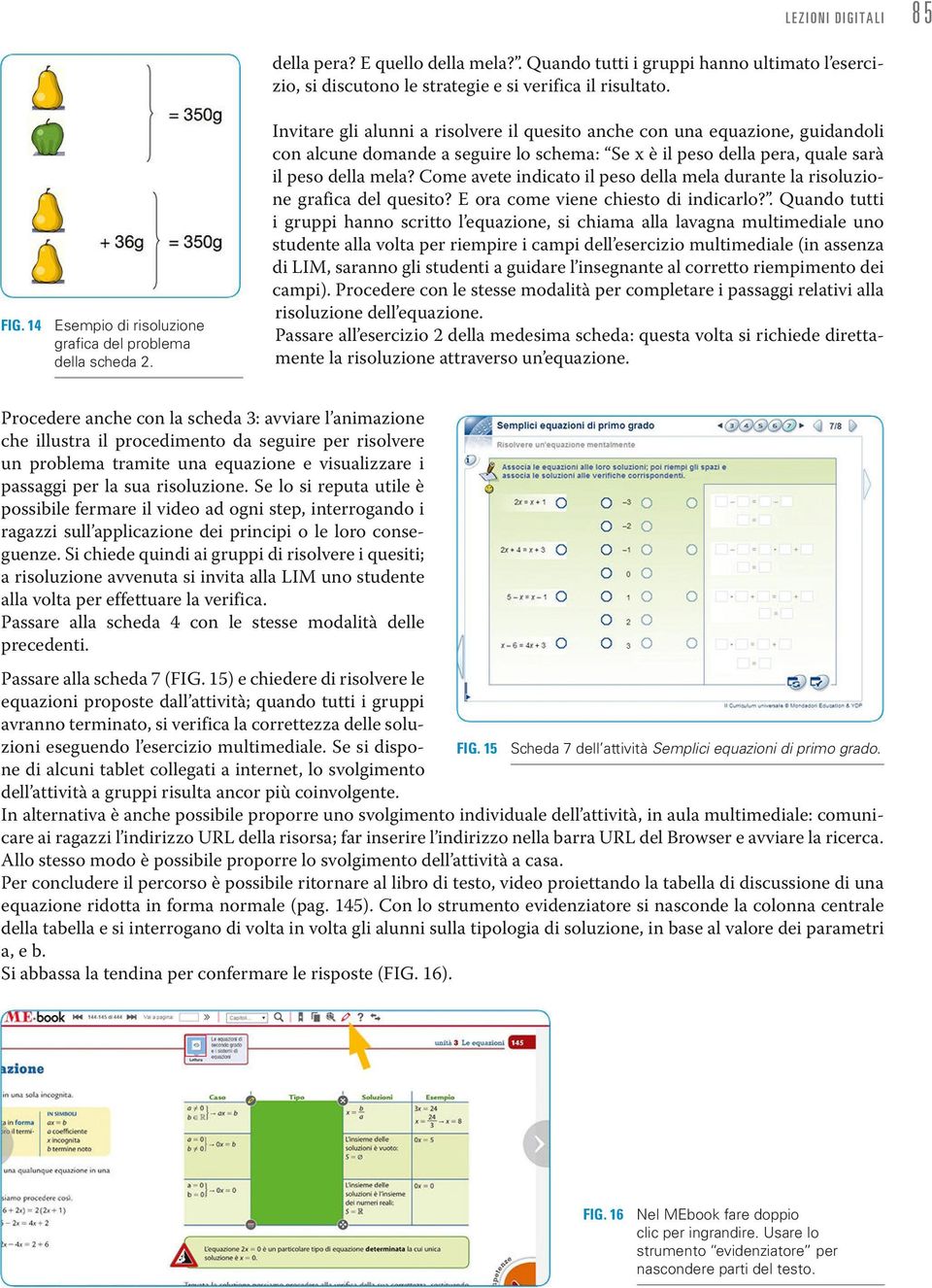 Invitare gli alunni a risolvere il quesito anche con una equazione, guidandoli con alcune domande a seguire lo schema: Se x è il peso della pera, quale sarà il peso della mela?