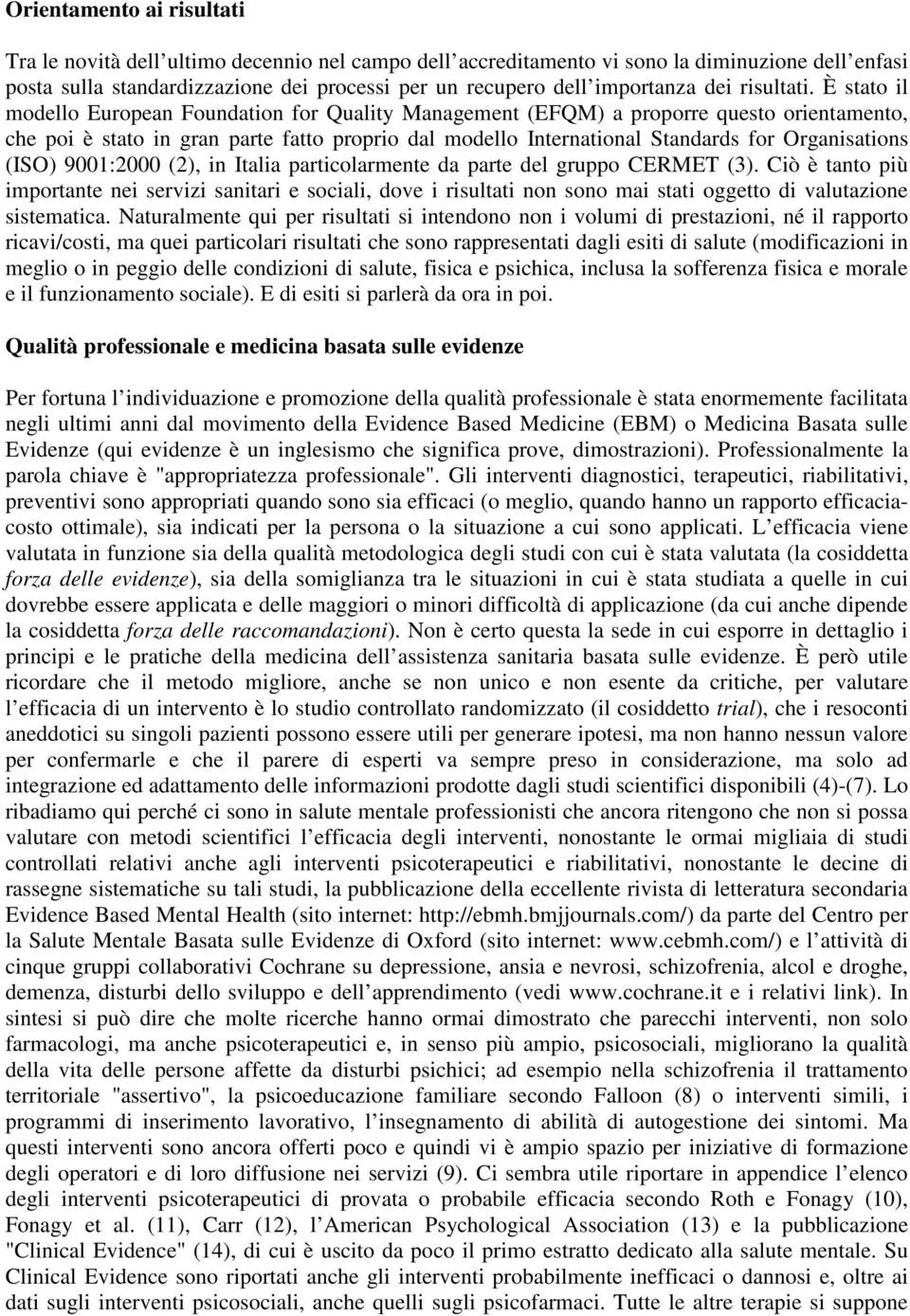 È stato il modello European Foundation for Quality Management (EFQM) a proporre questo orientamento, che poi è stato in gran parte fatto proprio dal modello International Standards for Organisations