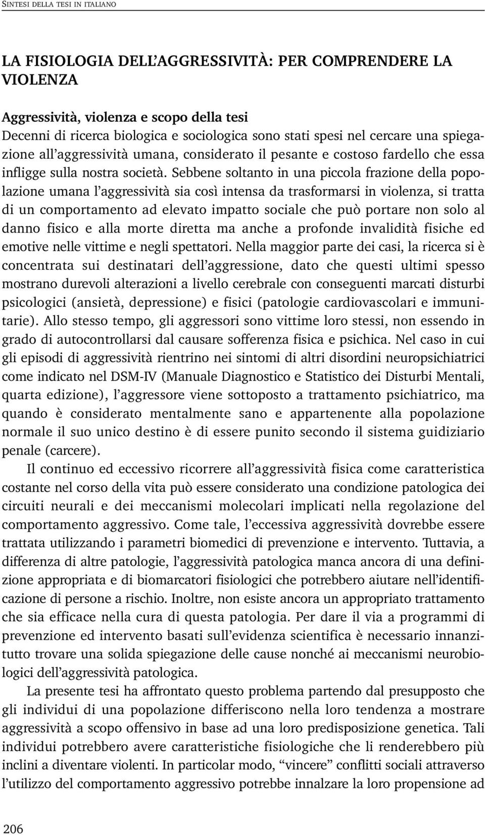 Sebbene soltanto in una piccola frazione della popolazione umana l aggressività sia così intensa da trasformarsi in violenza, si tratta di un comportamento ad elevato impatto sociale che può portare