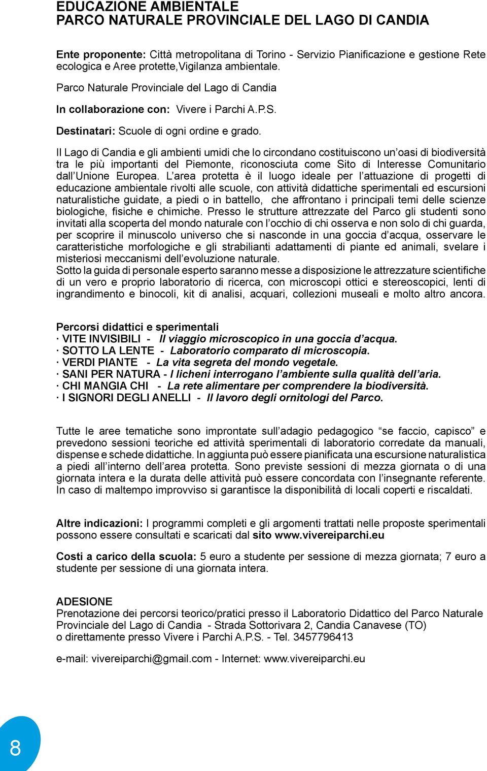 Il Lago di Candia e gli ambienti umidi che lo circondano costituiscono un oasi di biodiversità tra le più importanti del Piemonte, riconosciuta come Sito di Interesse Comunitario dall Unione Europea.