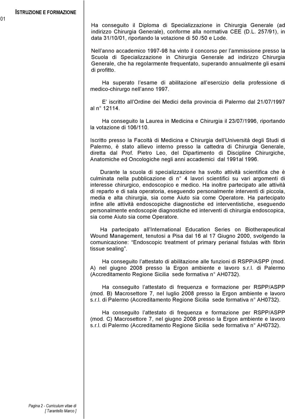 Nell anno accademico 1997-98 ha vinto il concorso per l ammissione presso la Scuola di Specializzazione in Chirurgia Generale ad indirizzo Chirurgia Generale, che ha regolarmente frequentato,