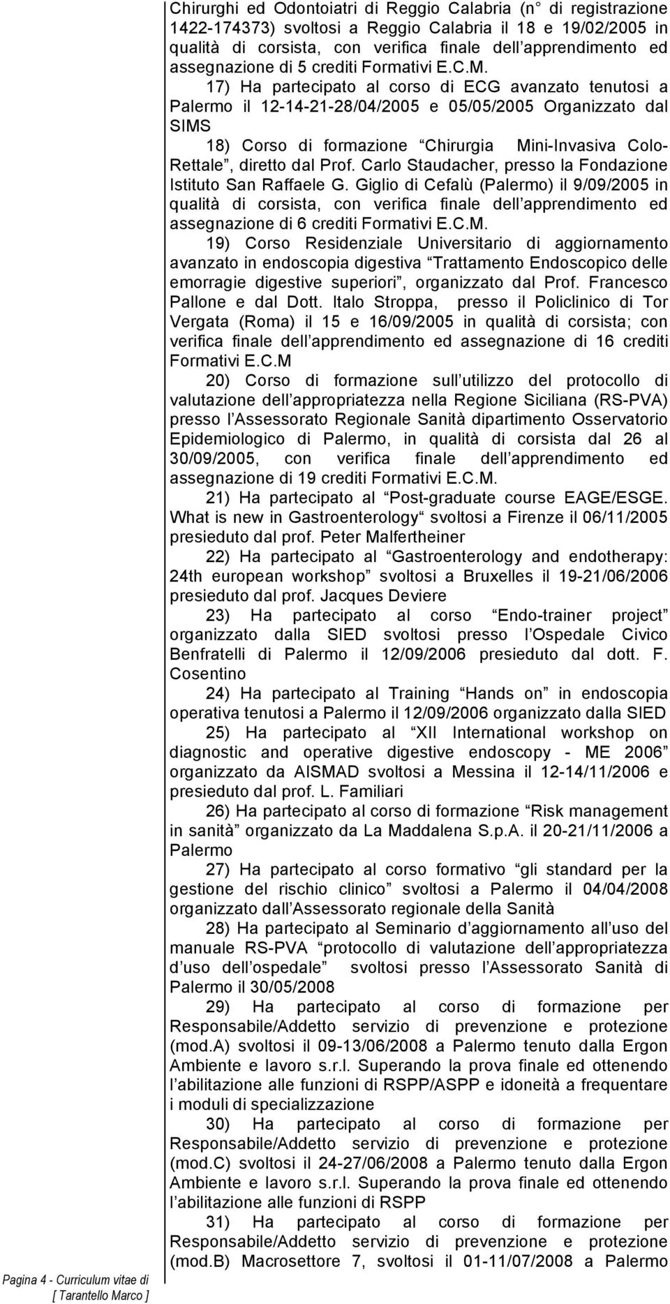 17) Ha partecipato al corso di ECG avanzato tenutosi a Palermo il 12-14-21-28/04/2005 e 05/05/2005 Organizzato dal SIMS 18) Corso di formazione Chirurgia Mini-Invasiva Colo- Rettale, diretto dal Prof.