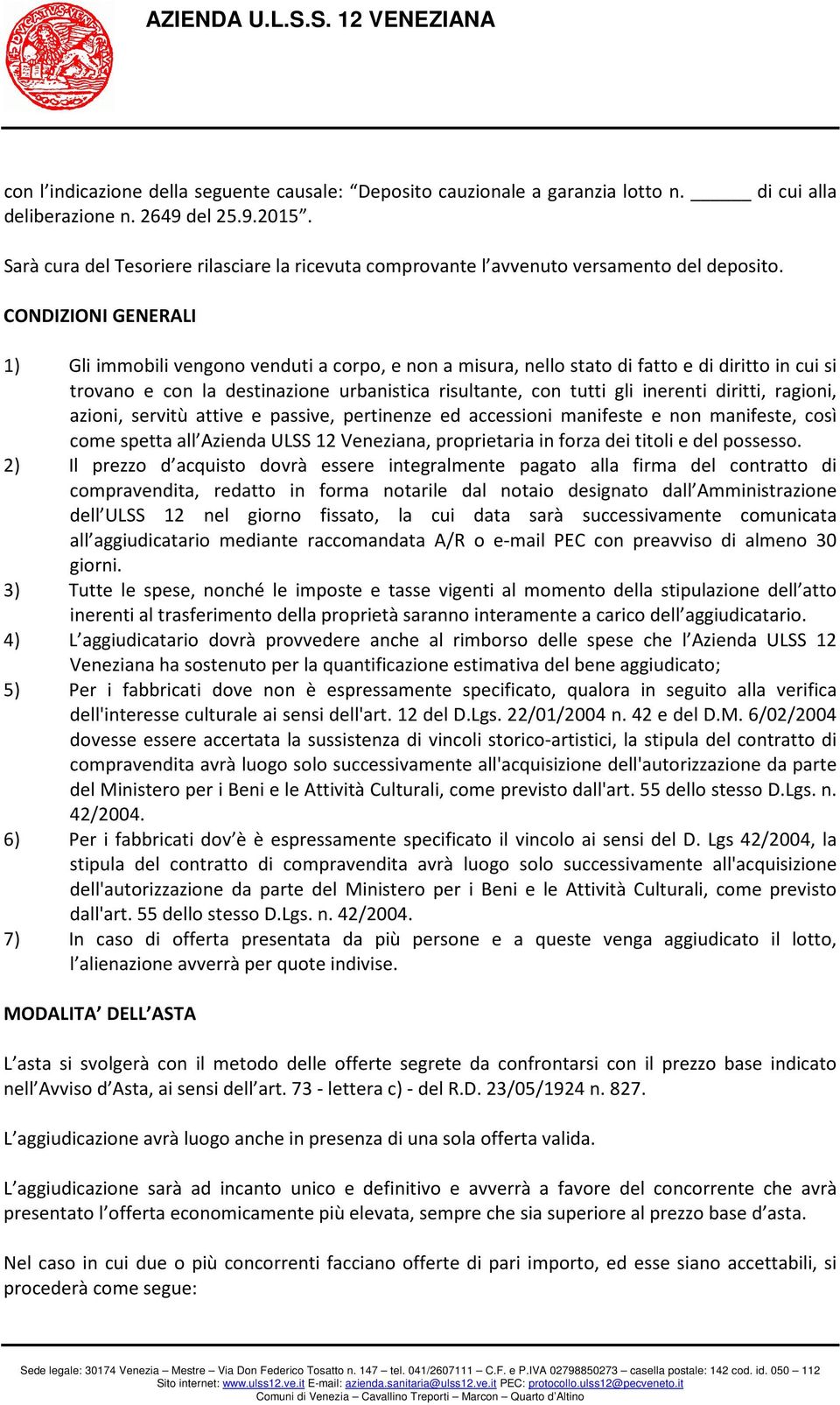 CONDIZIONI GENERALI 1) Gli immobili vengono venduti a corpo, e non a misura, nello stato di fatto e di diritto in cui si trovano e con la destinazione urbanistica risultante, con tutti gli inerenti