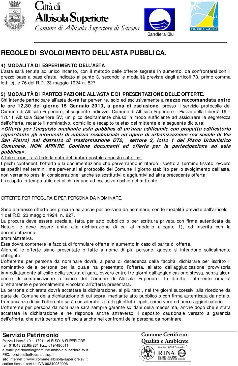 le modalità previste dagli articoli 73, primo comma lett. c), e 76 del R.D. 23 maggio 1924 n. 827. 5) MODALITÀ DI PARTECIPAZIONE ALL ASTA E DI PRESENTAZIONE DELLE OFFERTE.