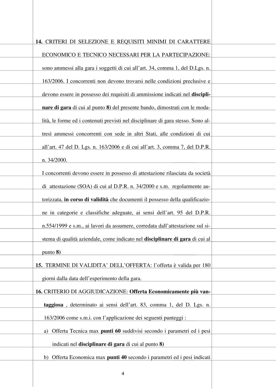 dimostrati con le modalità, le forme ed i contenuti previsti nel disciplinare di gara stesso. Sono altresì ammessi concorrenti con sede in altri Stati, alle condizioni di cui all art. 47 del D. Lgs.