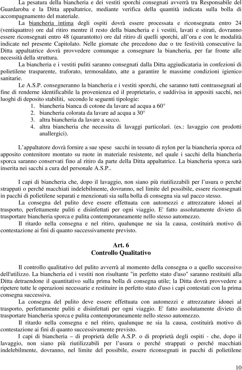 La biancheria intima degli ospiti dovrà essere processata e riconsegnata entro 24 (ventiquattro) ore dal ritiro mentre il resto della biancheria e i vestiti, lavati e stirati, dovranno essere