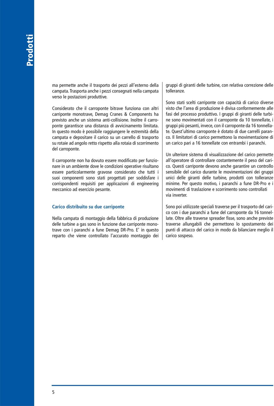 Inoltre il carroponte garantisce una distanza di avvicinamento limitata.