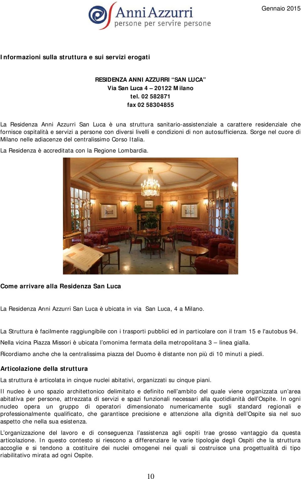 condizioni di non autosufficienza. Sorge nel cuore di Milano nelle adiacenze del centralissimo Corso Italia. La Residenza è accreditata con la Regione Lombardia.