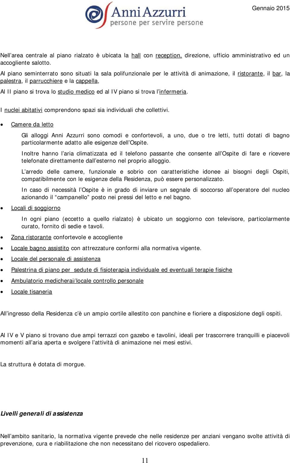 IV piano si trova l infermeria. I nuclei abitativi comprendono spazi sia individuali che collettivi.