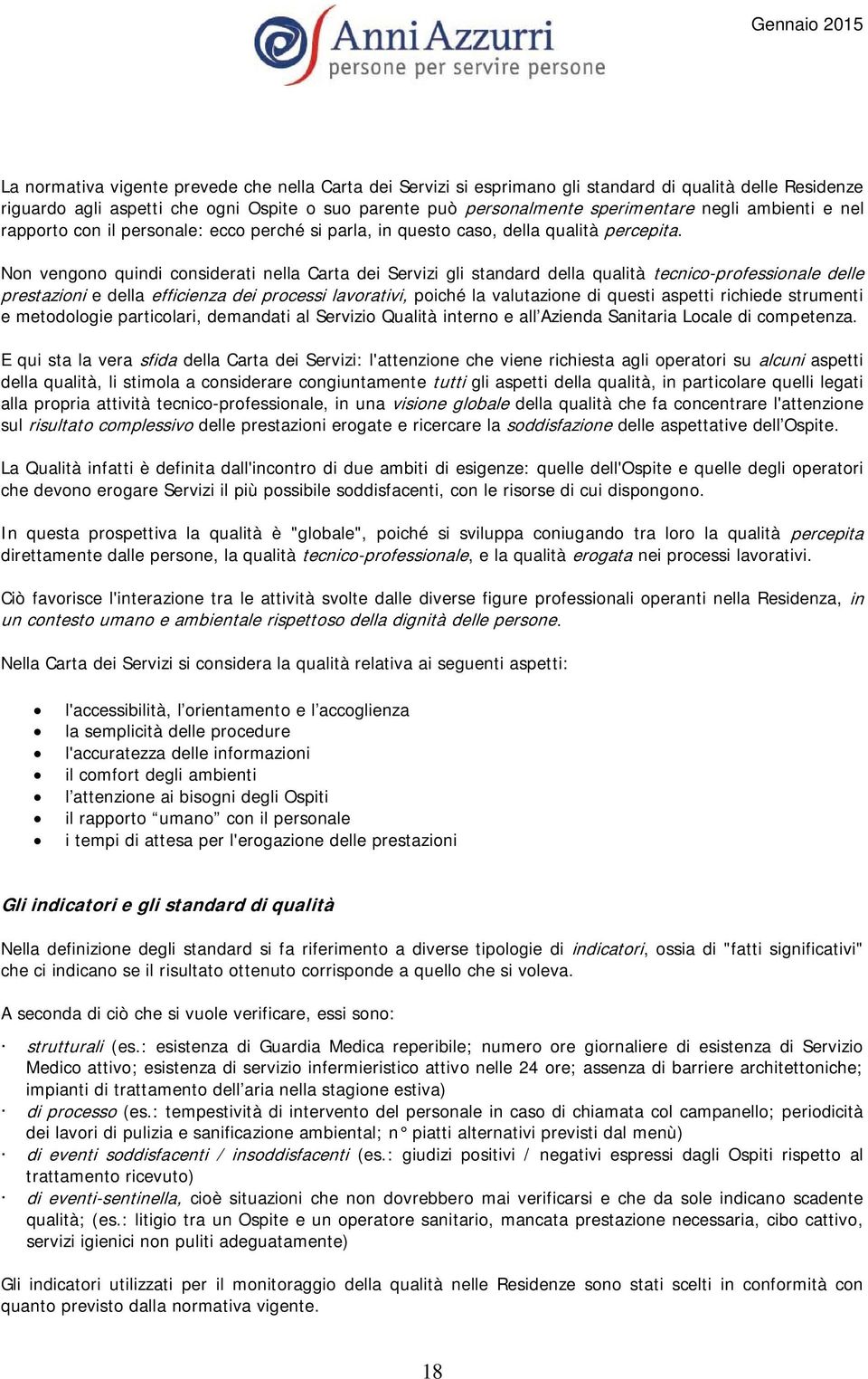 Non vengono quindi considerati nella Carta dei Servizi gli standard della qualità tecnico-professionale delle prestazioni e della efficienza dei processi lavorativi, poiché la valutazione di questi