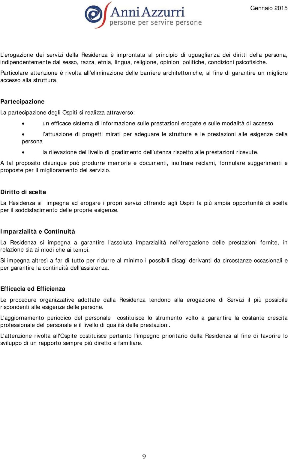 Partecipazione La partecipazione degli Ospiti si realizza attraverso: un efficace sistema di informazione sulle prestazioni erogate e sulle modalità di accesso l attuazione di progetti mirati per