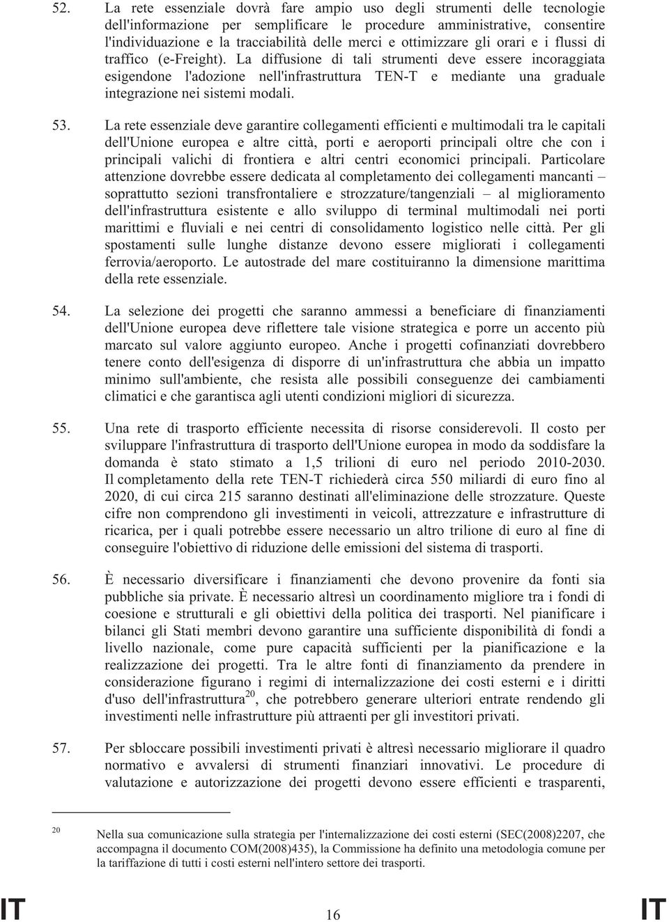 La diffusione di tali strumenti deve essere incoraggiata esigendone l'adozione nell'infrastruttura TEN-T e mediante una graduale integrazione nei sistemi modali. 53.