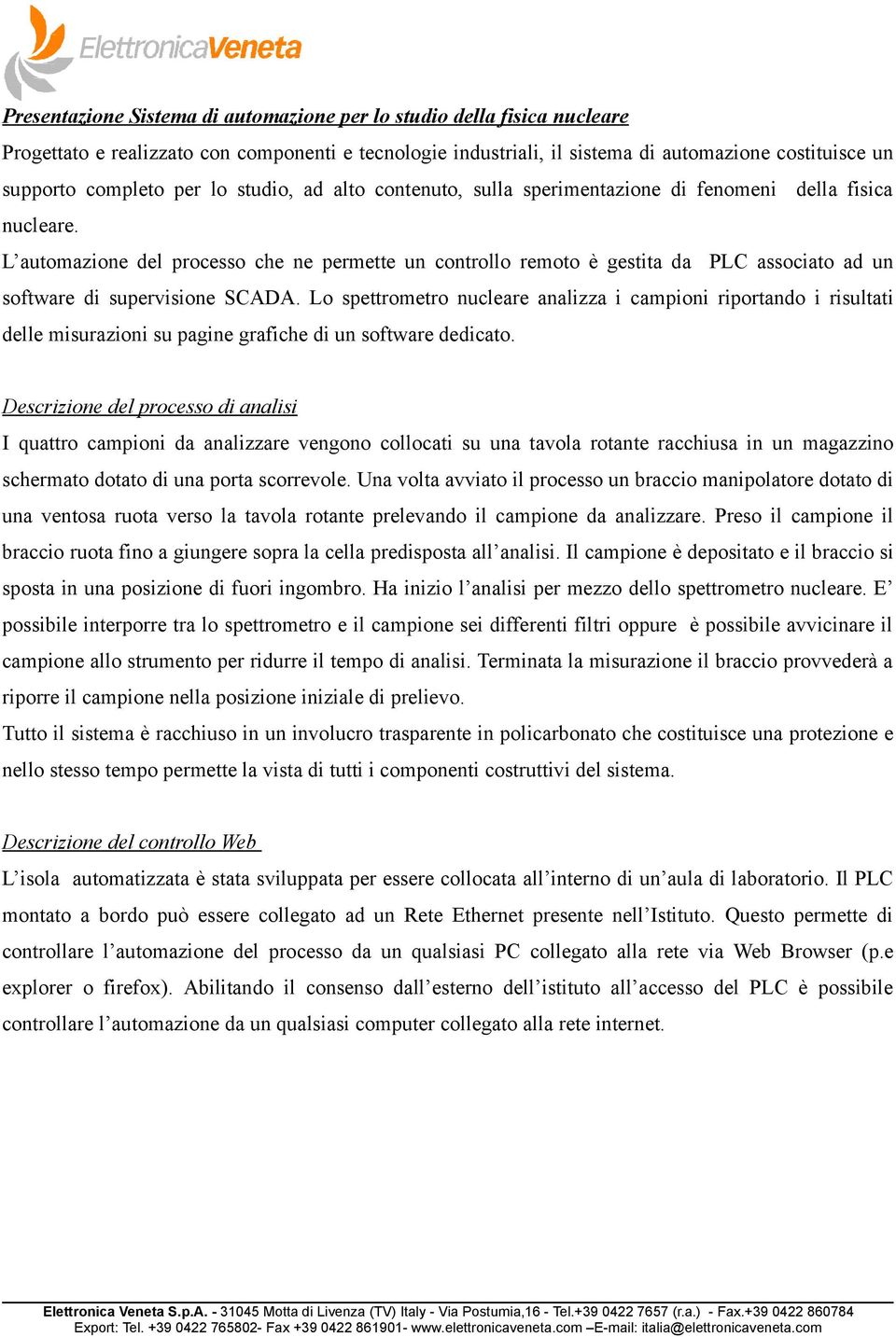 L automazione del processo che ne permette un controllo remoto è gestita da PLC associato ad un software di supervisione SCADA.