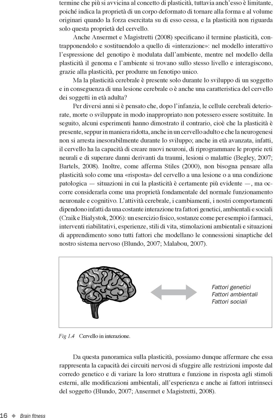 Anche Ansermet e Magistretti (2008) specificano il termine plasticità, contrapponendolo e sostituendolo a quello di «interazione»: nel modello interattivo l espressione del genotipo è modulata dall