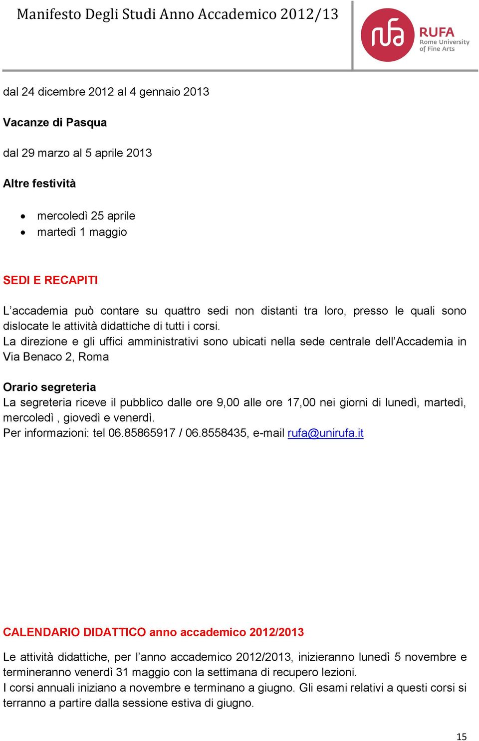 La direzione e gli uffici amministrativi sono ubicati nella sede centrale dell Accademia in Via Benaco 2, Roma Orario segreteria La segreteria riceve il pubblico dalle ore 9,00 alle ore 17,00 nei