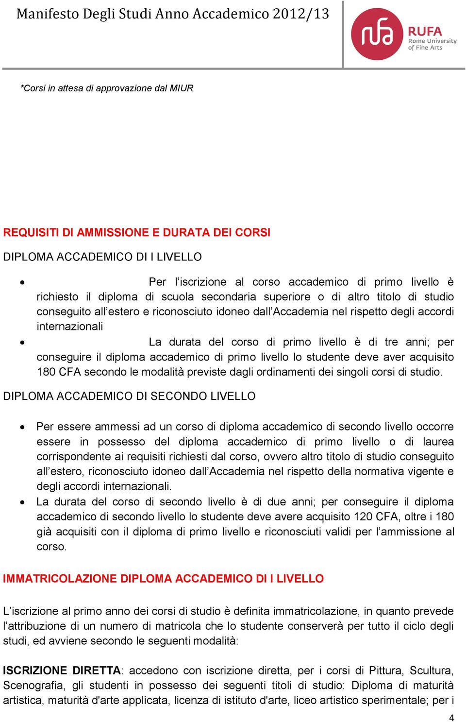 tre anni; per conseguire il diploma accademico di primo livello lo studente deve aver acquisito 180 CFA secondo le modalità previste dagli ordinamenti dei singoli corsi di studio.