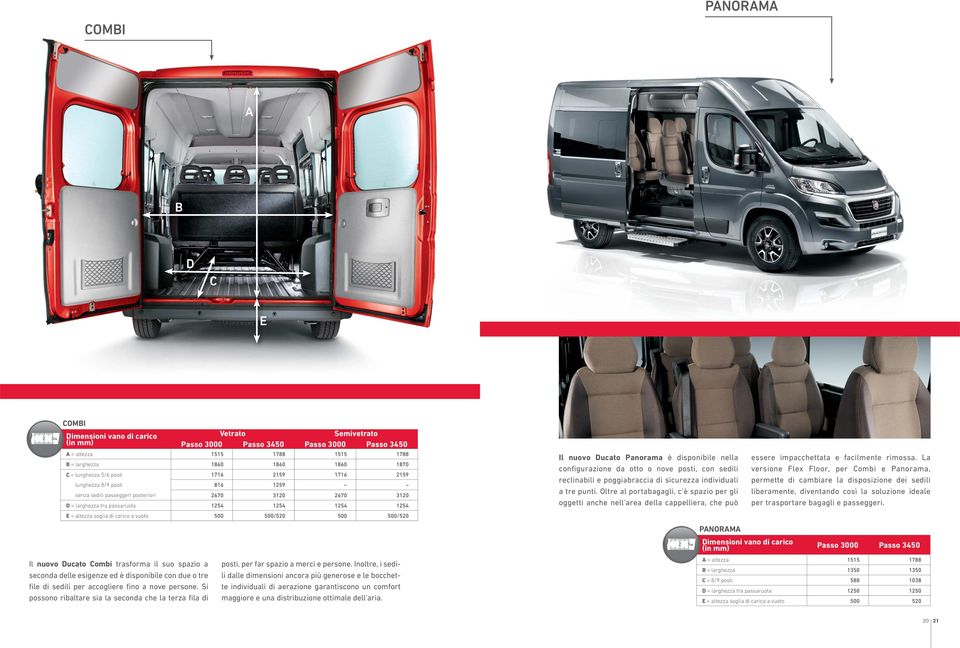 carico a vuoto 500 500/520 500 500/520 Il nuovo Ducato Combi trasforma il suo spazio a seconda delle esigenze ed è disponibile con due o tre file di sedili per accogliere fino a nove persone.