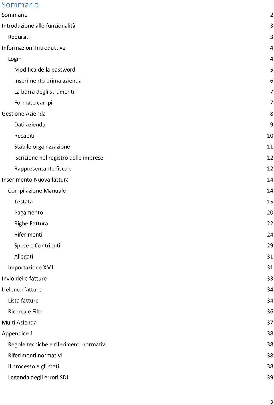 Compilazione Manuale 14 Testata 15 Pagamento 20 Righe Fattura 22 Riferimenti 24 Spese e Contributi 29 Allegati 31 Importazione XML 31 Invio delle fatture 33 L elenco fatture 34 Lista