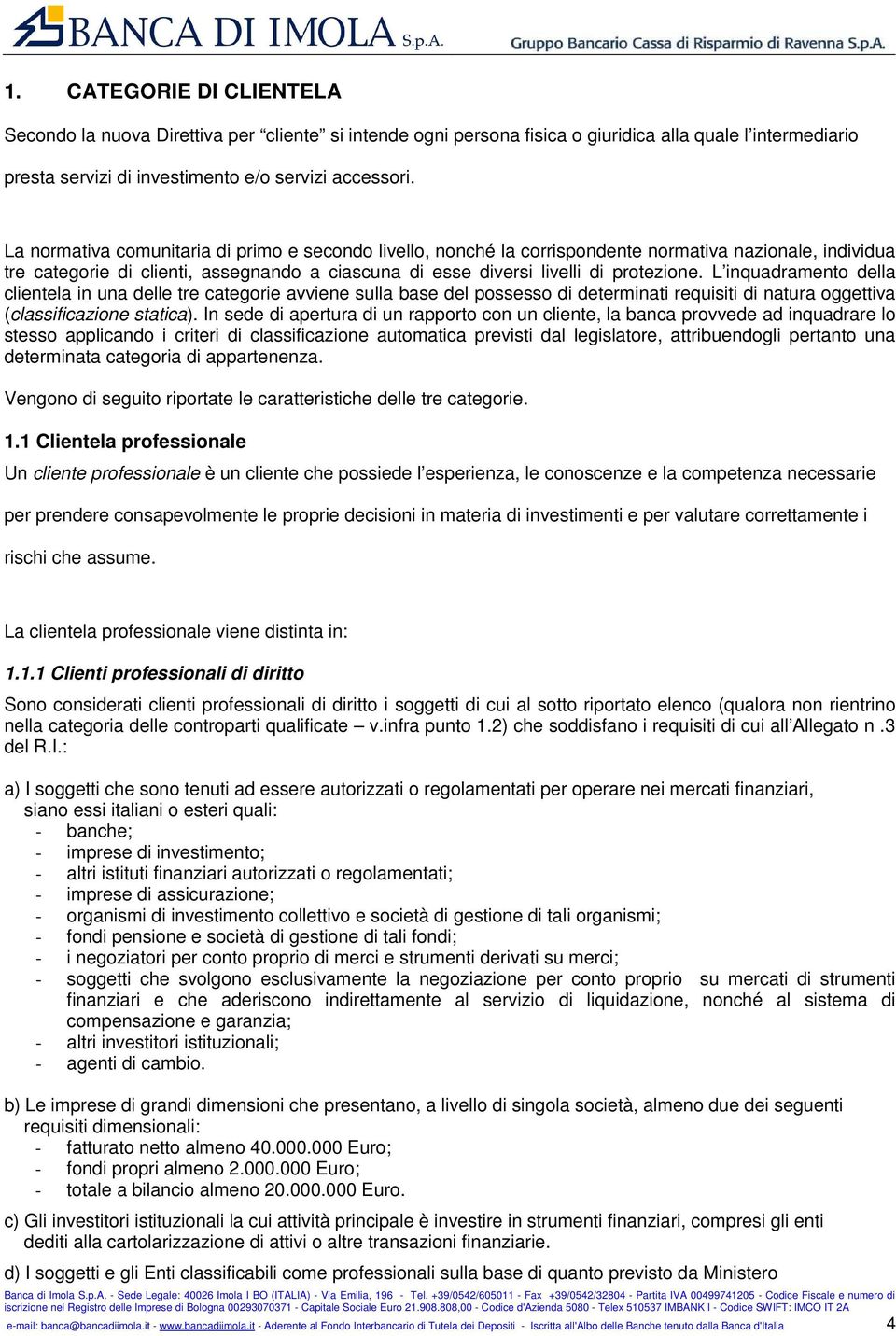 L inquadramento della clientela in una delle tre categorie avviene sulla base del possesso di determinati requisiti di natura oggettiva (classificazione statica).