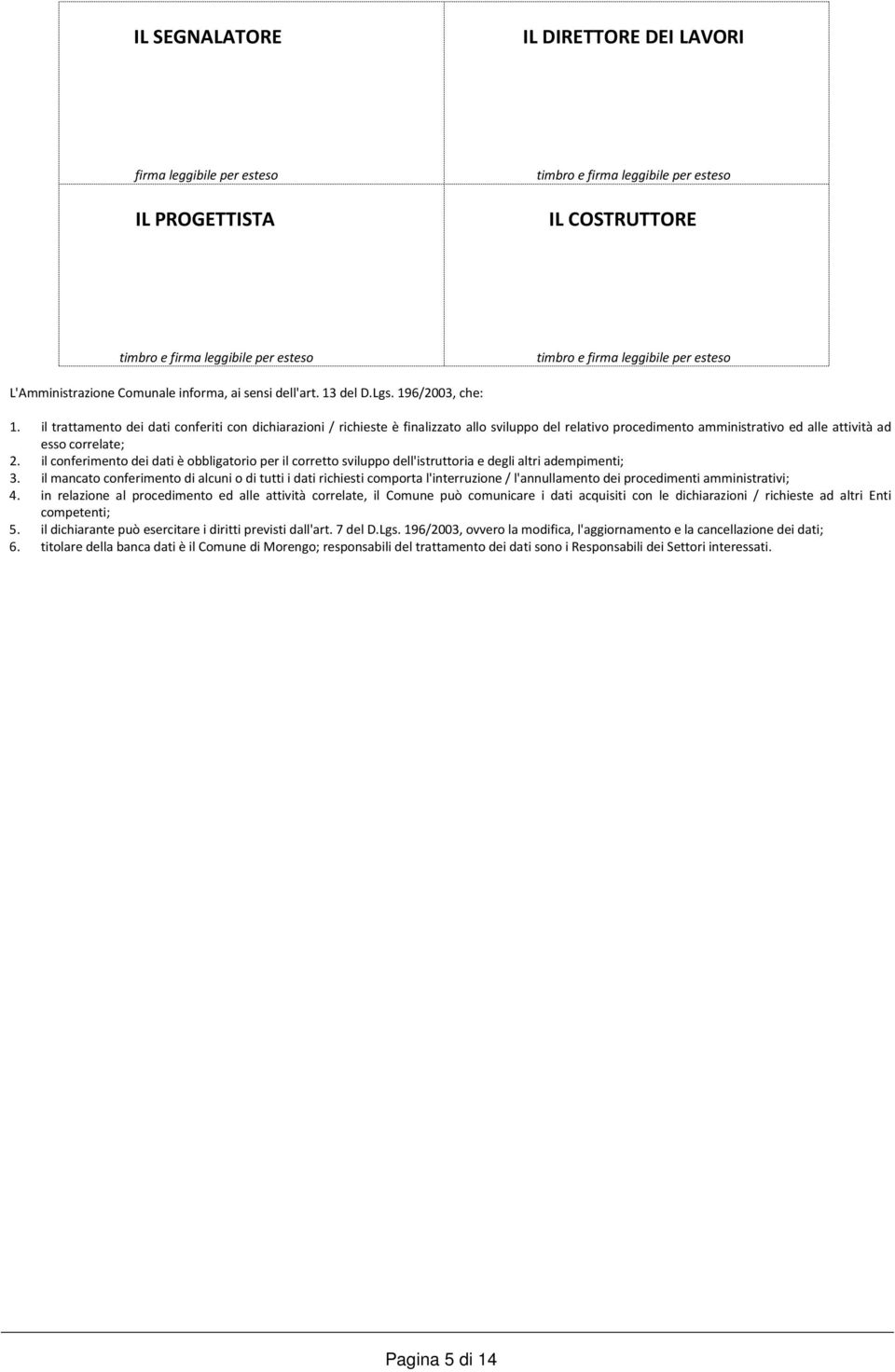 il trattamento dei dati conferiti con dichiarazioni / richieste è finalizzato allo sviluppo del relativo procedimento amministrativo ed alle attività ad esso correlate; 2.