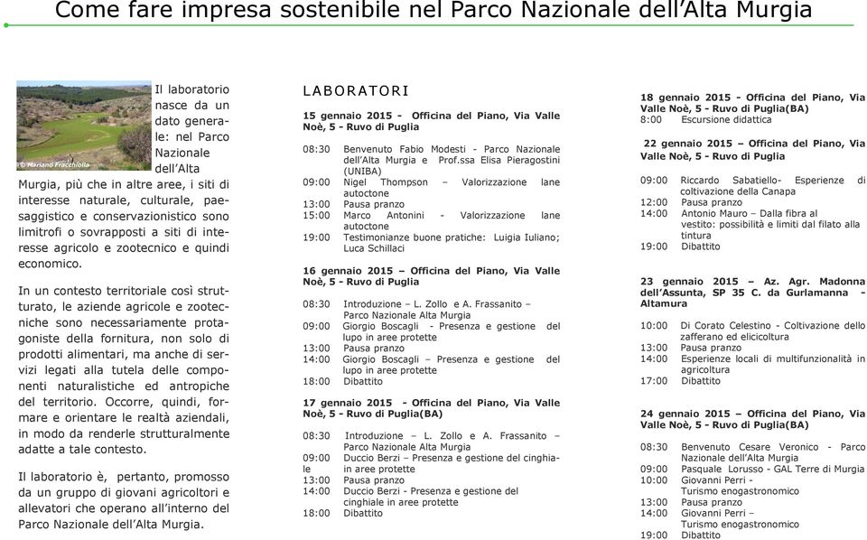 In un contesto territoriale così strutturato, le aziende agricole e zootecniche sono necessariamente protagoniste della fornitura, non solo di prodotti alimentari, ma anche di servizi legati alla