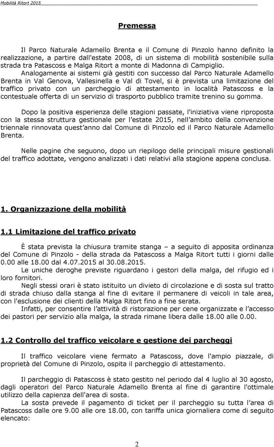 Analogamente ai sistemi già gestiti con successo dal Parco Naturale Adamello Brenta in Val Genova, Vallesinella e Val di Tovel, si è prevista una limitazione del traffico privato con un parcheggio di