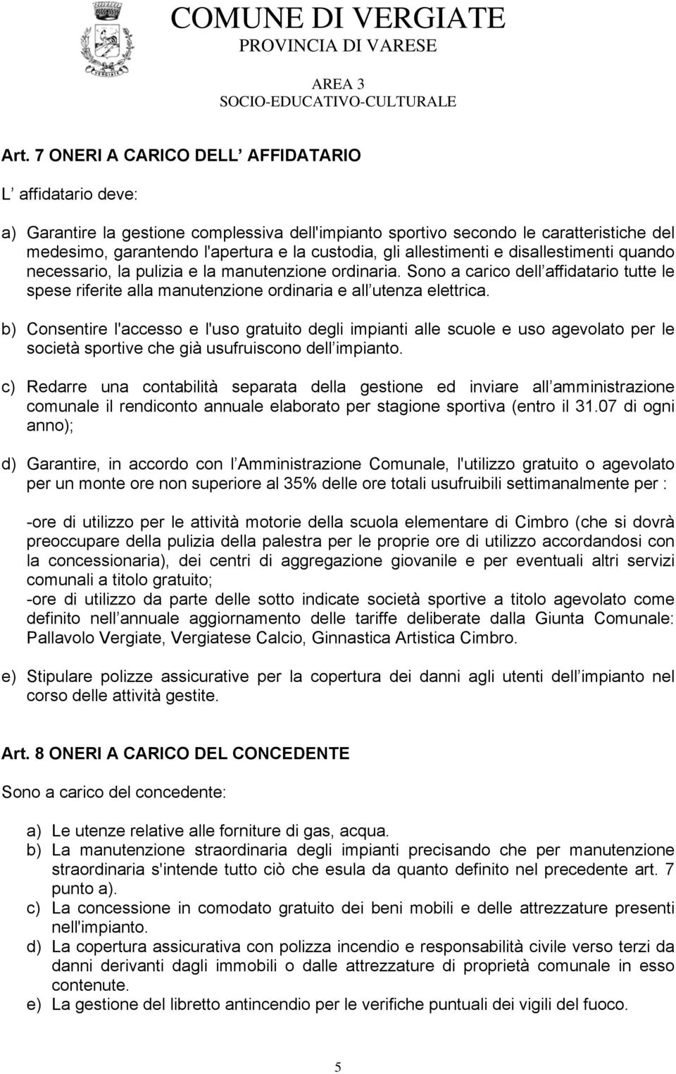 b) Consentire l'accesso e l'uso gratuito degli impianti alle scuole e uso agevolato per le società sportive che già usufruiscono dell impianto.