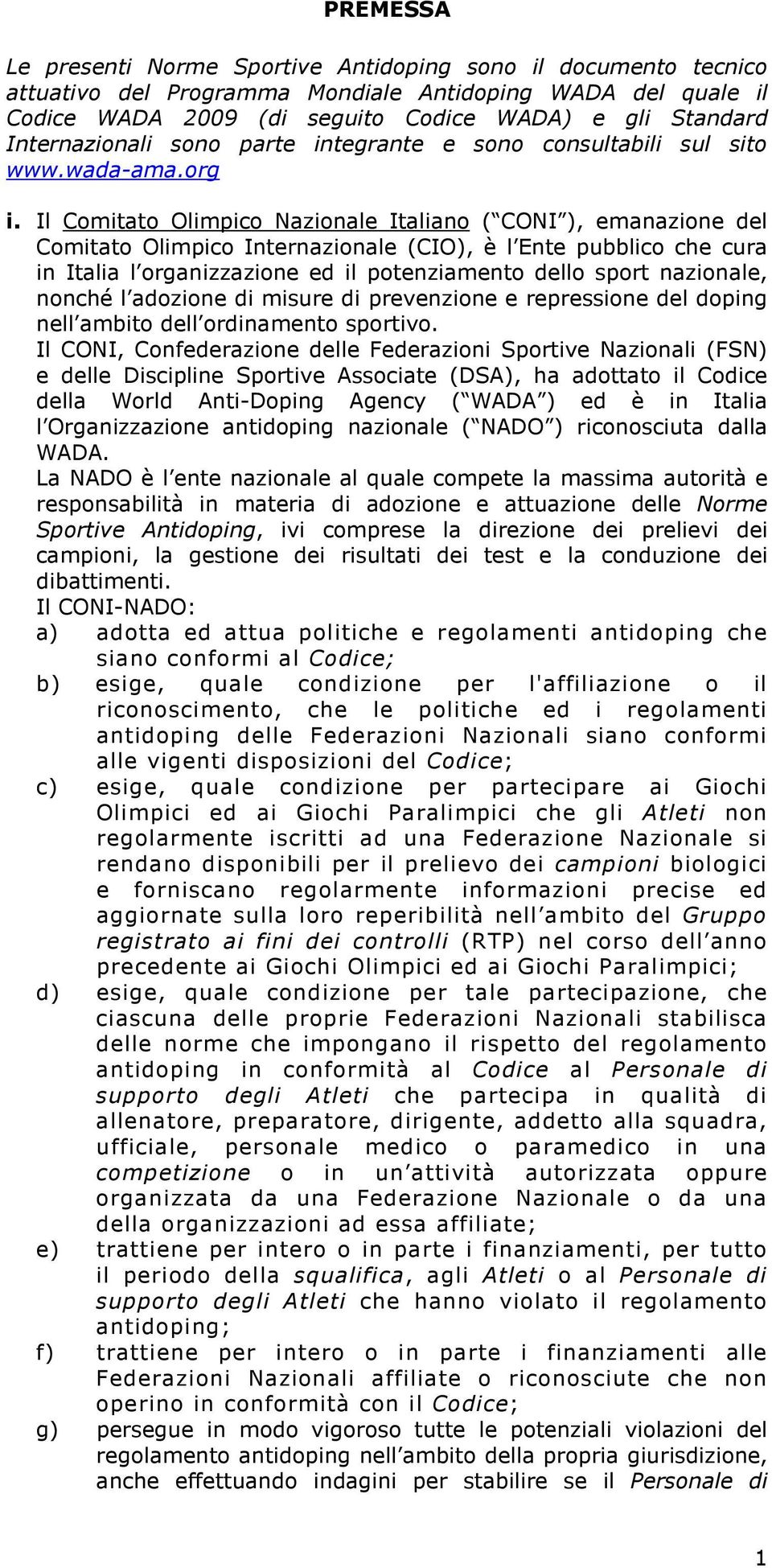 Il Comitato Olimpico Nazionale Italiano ( CONI ), emanazione del Comitato Olimpico Internazionale (CIO), è l Ente pubblico che cura in Italia l organizzazione ed il potenziamento dello sport