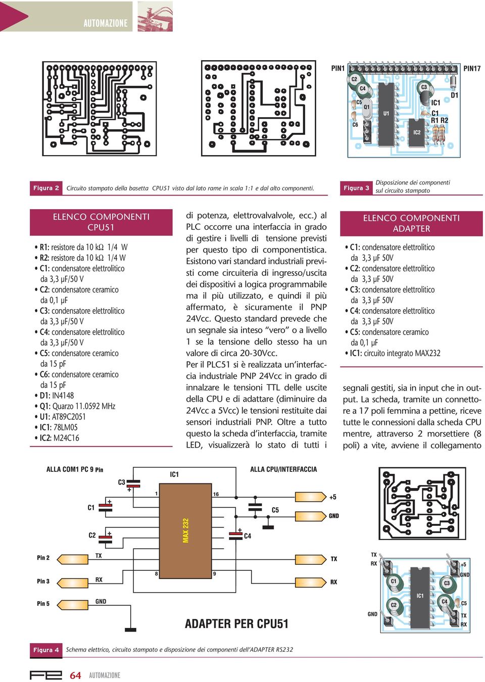 condensatore ceramico da 0,1 µf C3: condensatore elettrolitico da 3,3 µf/50 V C4: condensatore elettrolitico da 3,3 µf/50 V C5: condensatore ceramico da 15 pf C6: condensatore ceramico da 15 pf D1: