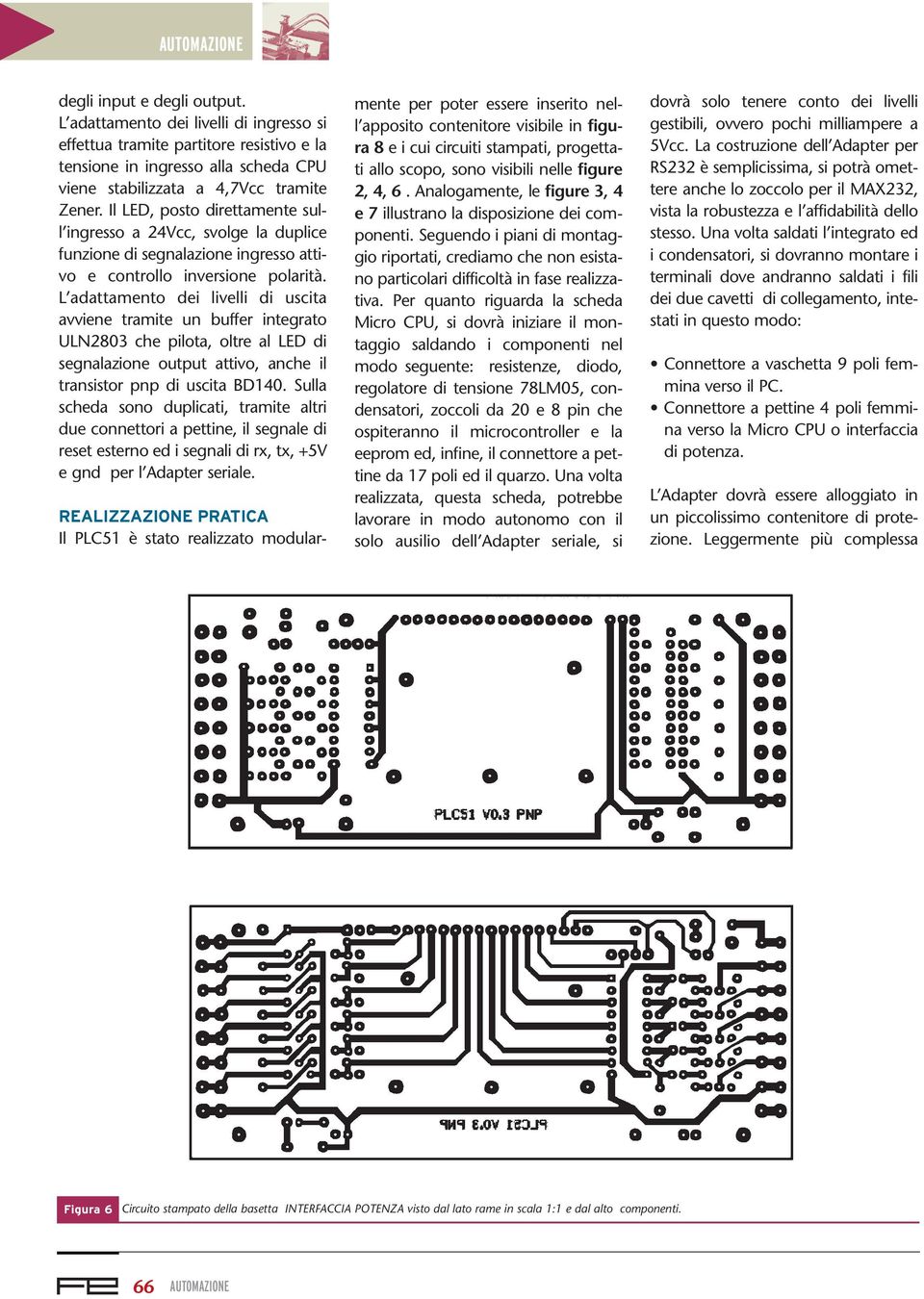 L adattamento dei livelli di uscita avviene tramite un buffer integrato ULN2803 che pilota, oltre al LED di segnalazione output attivo, anche il transistor pnp di uscita BD140.