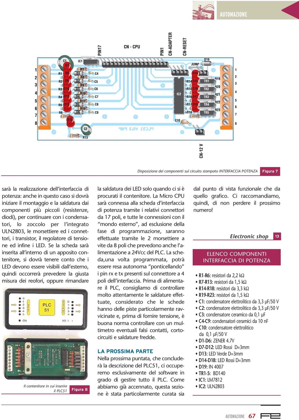 LED. Se la scheda sarà inserita all interno di un apposito contenitore, si dovrà tenere conto che i LED devono essere visibili dall esterno, quindi occorrerà prevedere la giusta misura dei reofori,