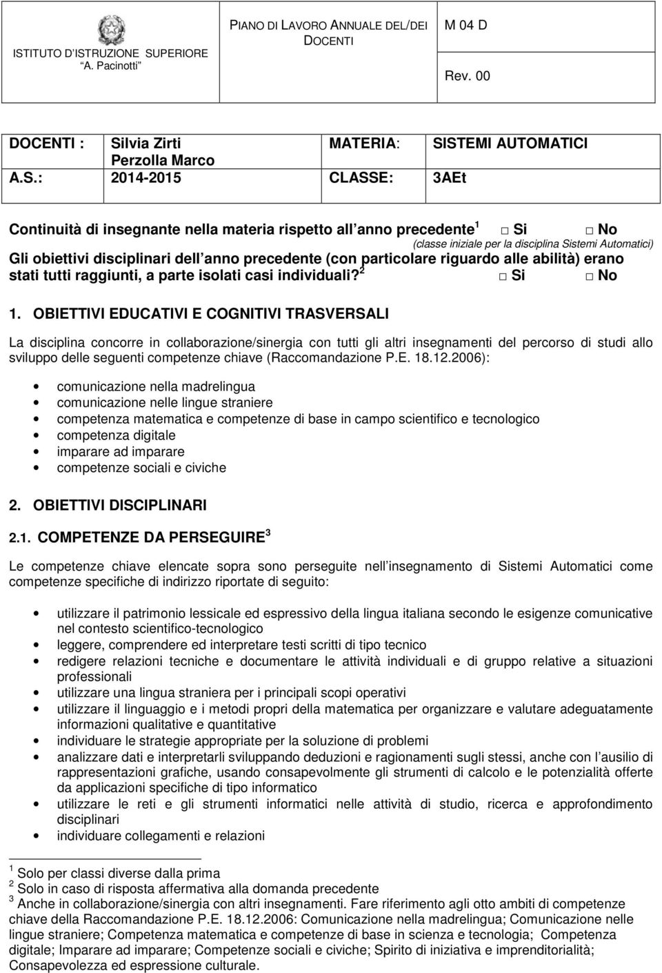 OBIETTIVI EDUCATIVI E COGNITIVI TRASVERSALI La disciplina concorre in collaborazione/sinergia con tutti gli altri insegnamenti del percorso di studi allo sviluppo delle seguenti competenze chiave