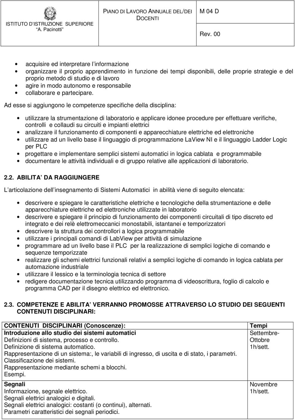 Ad esse si aggiungono le competenze specifiche della disciplina: utilizzare la strumentazione di laboratorio e applicare idonee procedure per effettuare verifiche, controlli e collaudi su circuiti e