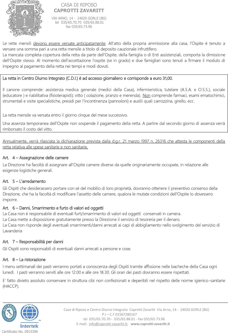 La mancata completa copertura della retta da parte dell Ospite, della famiglia o di Enti assistenziali, comporta la dimissione dell Ospite stesso.