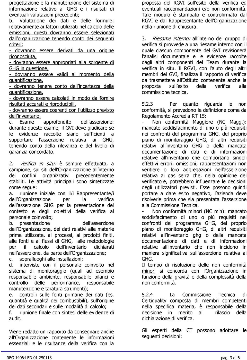 dovranno essere derivati da una origine riconosciuta, - dovranno essere appropriati alla sorgente di GHG in questione, - dovranno essere validi al momento della quantificazione, - dovranno tenere