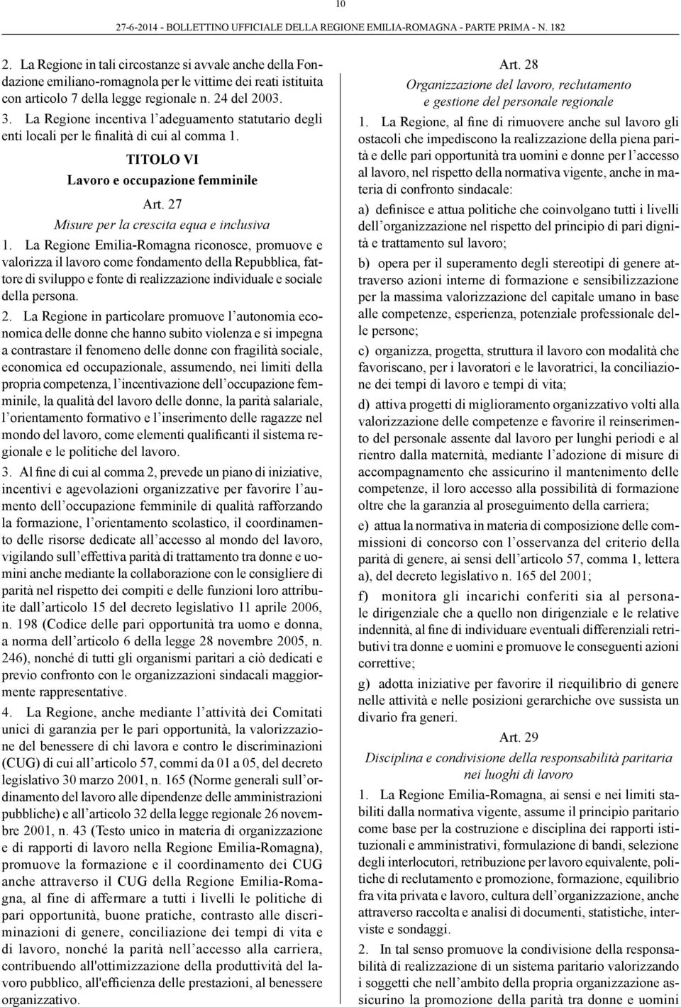 La Regione Emilia-Romagna riconosce, promuove e valorizza il lavoro come fondamento della Repubblica, fattore di sviluppo e fonte di realizzazione individuale e sociale della persona. 2.