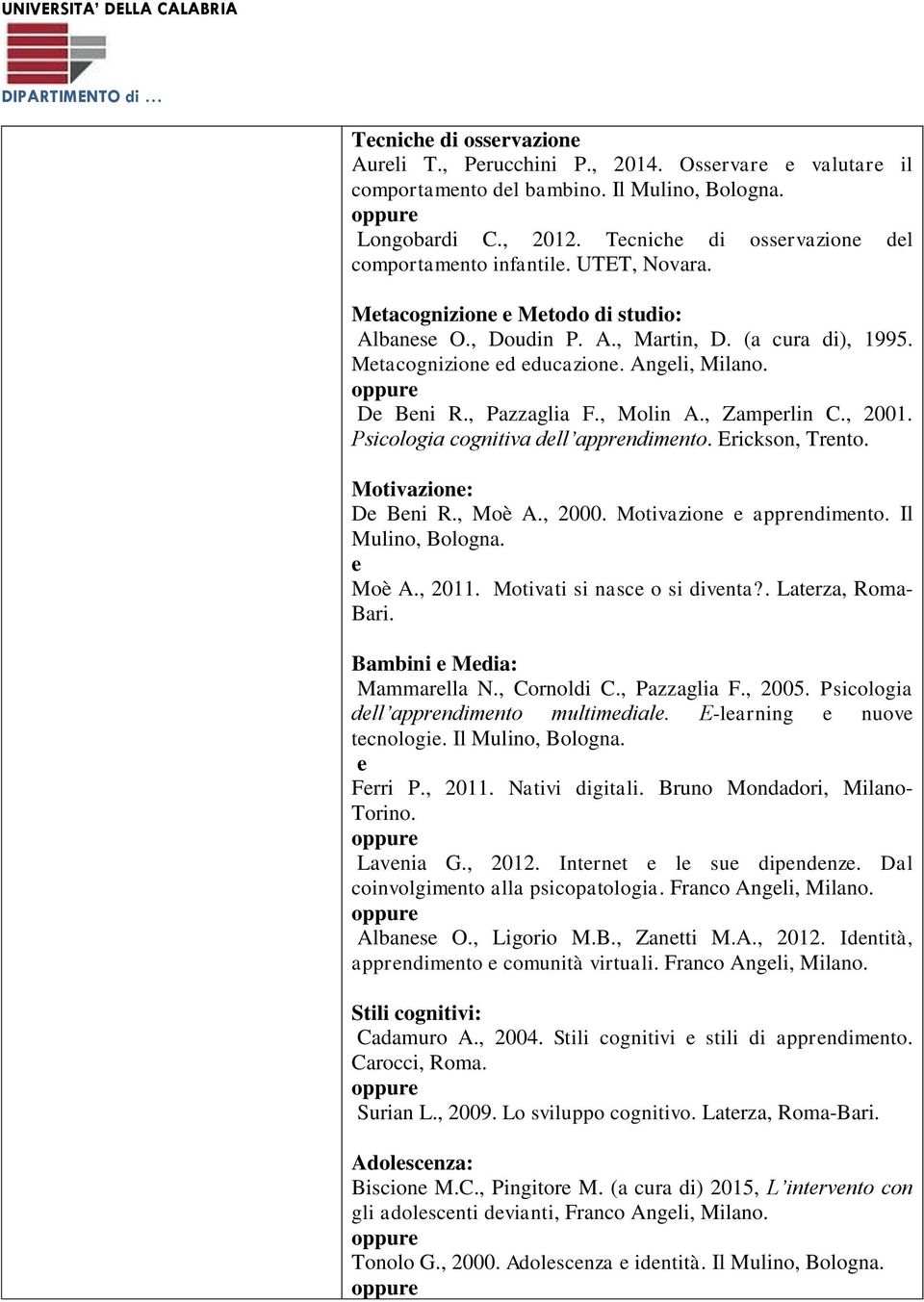 Angeli, Milano. De Beni R., Pazzaglia F., Molin A., Zamperlin C., 2001. Psicologia cognitiva dell apprendimento. Erickson, Trento. Motivazione: De Beni R., Moè A., 2000. Motivazione e apprendimento.