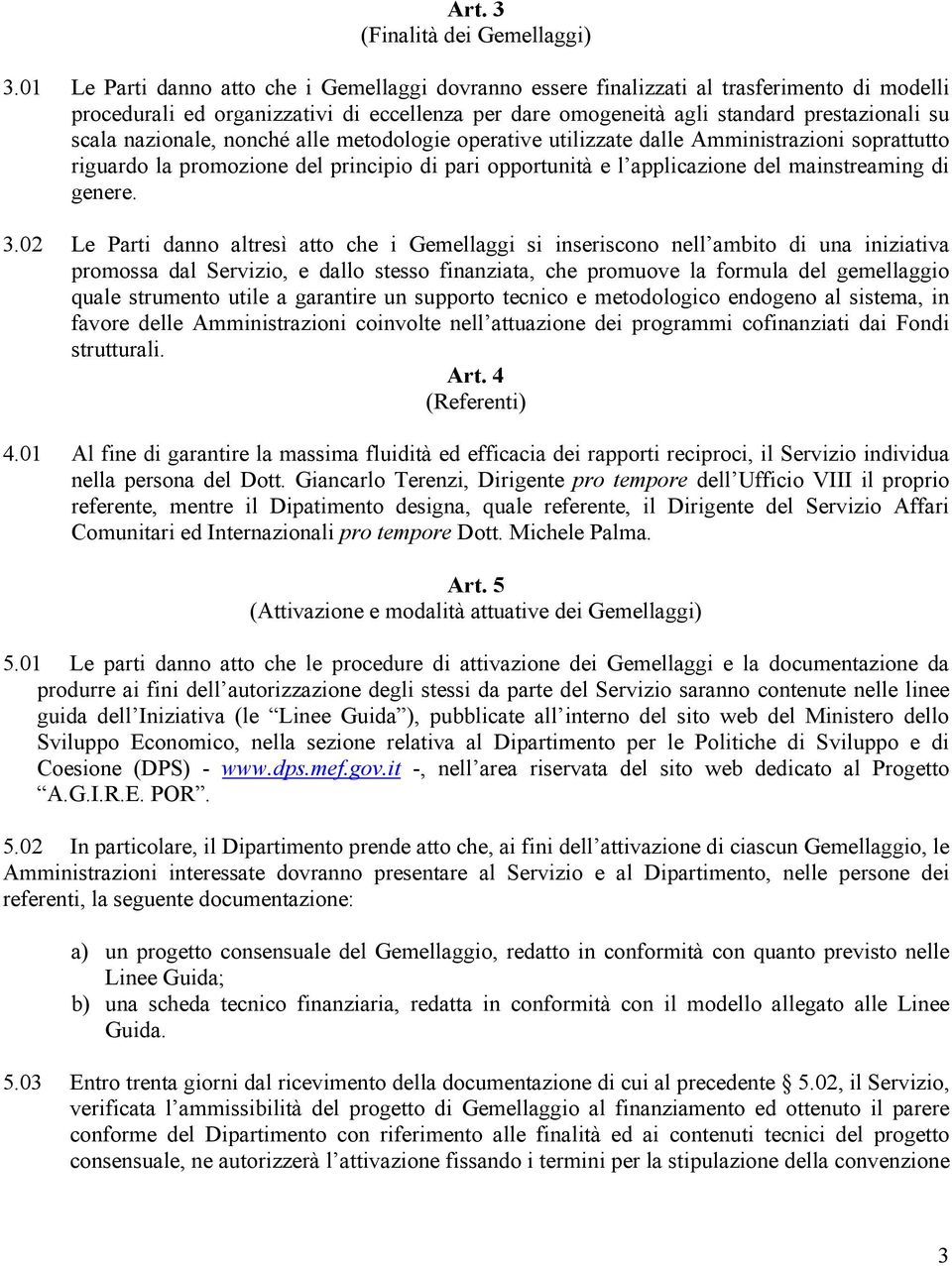 nazionale, nonché alle metodologie operative utilizzate dalle Amministrazioni soprattutto riguardo la promozione del principio di pari opportunità e l applicazione del mainstreaming di genere. 3.