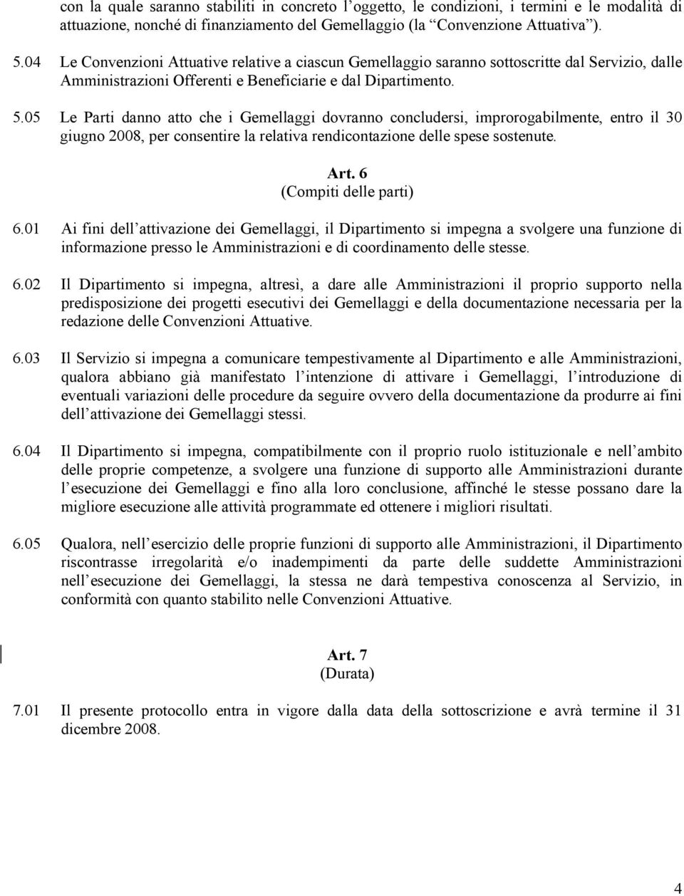 05 Le Parti danno atto che i Gemellaggi dovranno concludersi, improrogabilmente, entro il 30 giugno 2008, per consentire la relativa rendicontazione delle spese sostenute. Art.