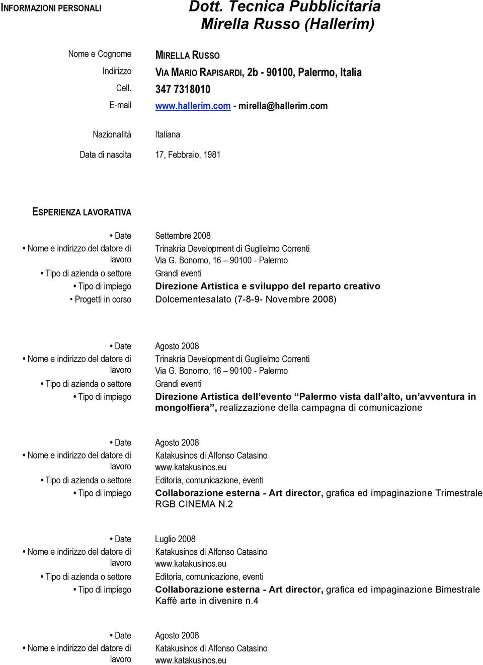 Bonomo, 16 90100 - Palermo Tipo di azienda o settore Grandi eventi Tipo di impiego Direzione Artistica e sviluppo del reparto creativo Progetti in corso Dolcementesalato (7-8-9- Novembre 2008) Date