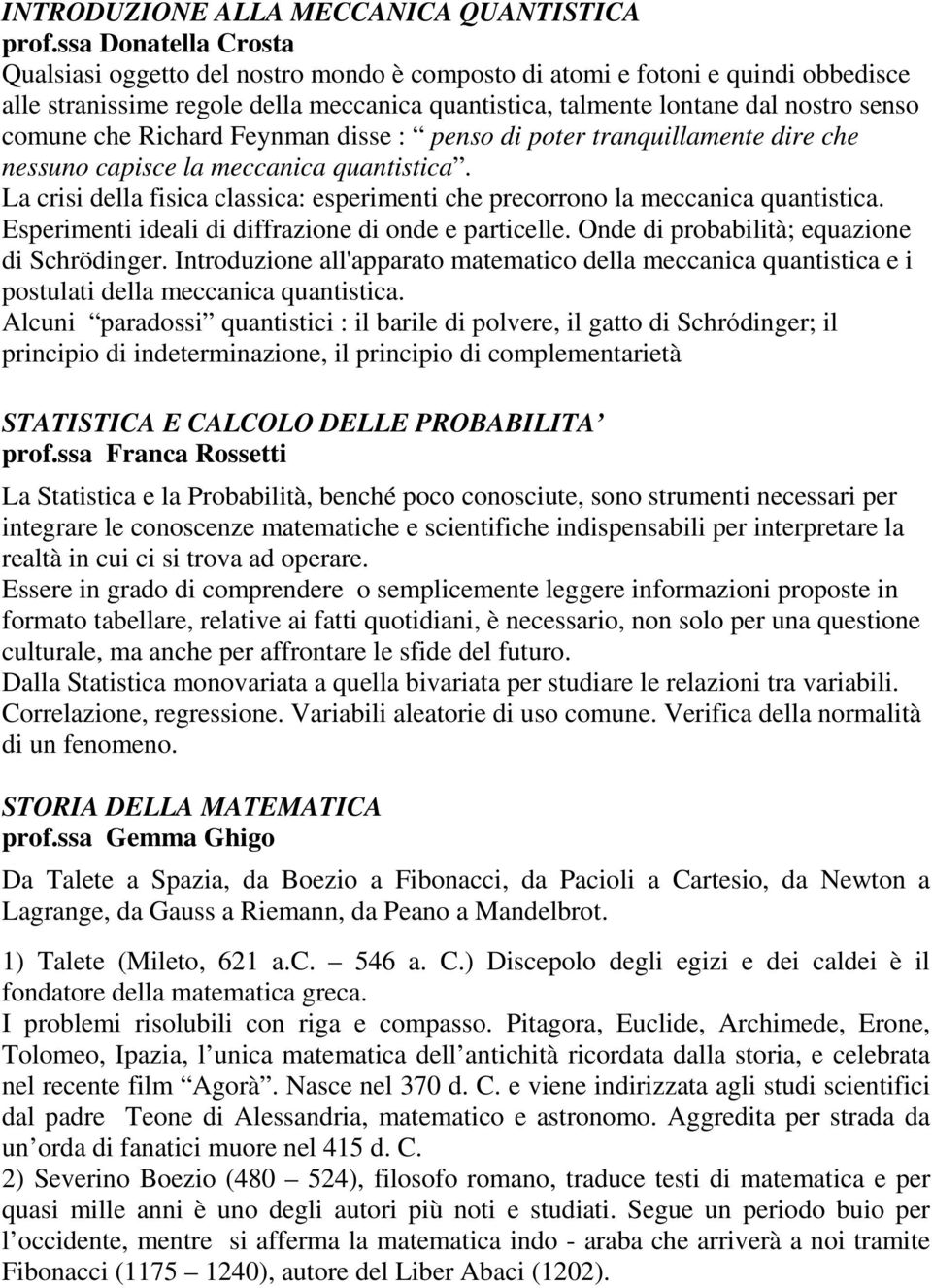 che Richard Feynman disse : penso di poter tranquillamente dire che nessuno capisce la meccanica quantistica. La crisi della fisica classica: esperimenti che precorrono la meccanica quantistica.