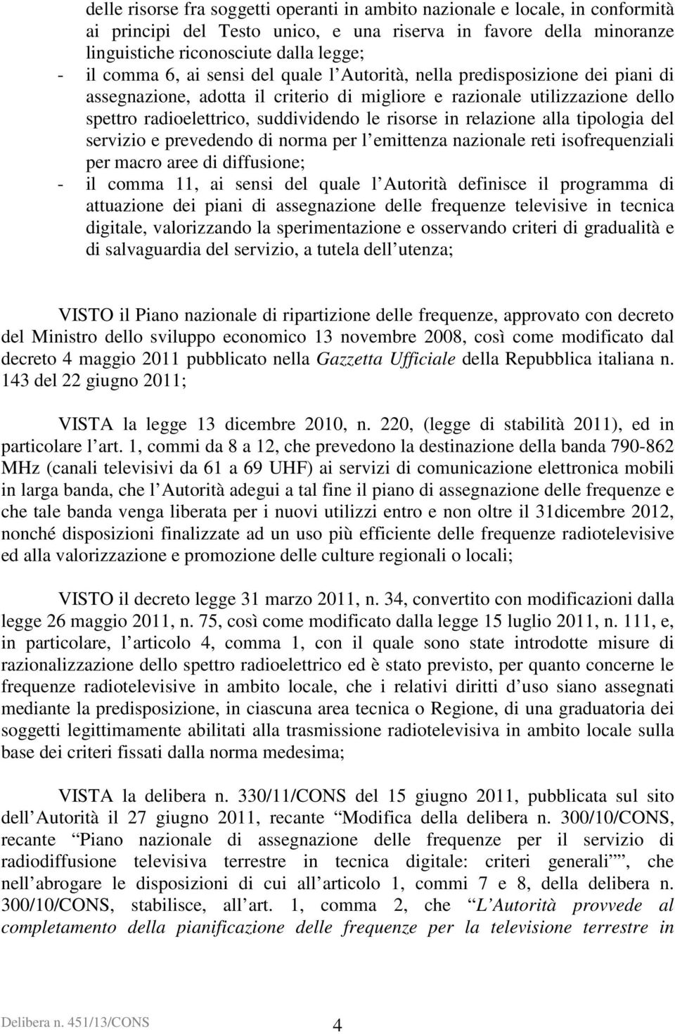 relazione alla tipologia del servizio e prevedendo di norma per l emittenza nazionale reti isofrequenziali per macro aree di diffusione; - il comma 11, ai sensi del quale l Autorità definisce il