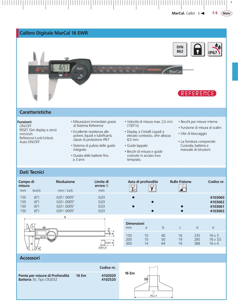 2,5 m/s (100 /s) Disply Cristlli Liquidi elevto contrsto, cifre ltezz 8,5 mm. Guide lppte Becchi di e guide costruite in cciio inox temprto.