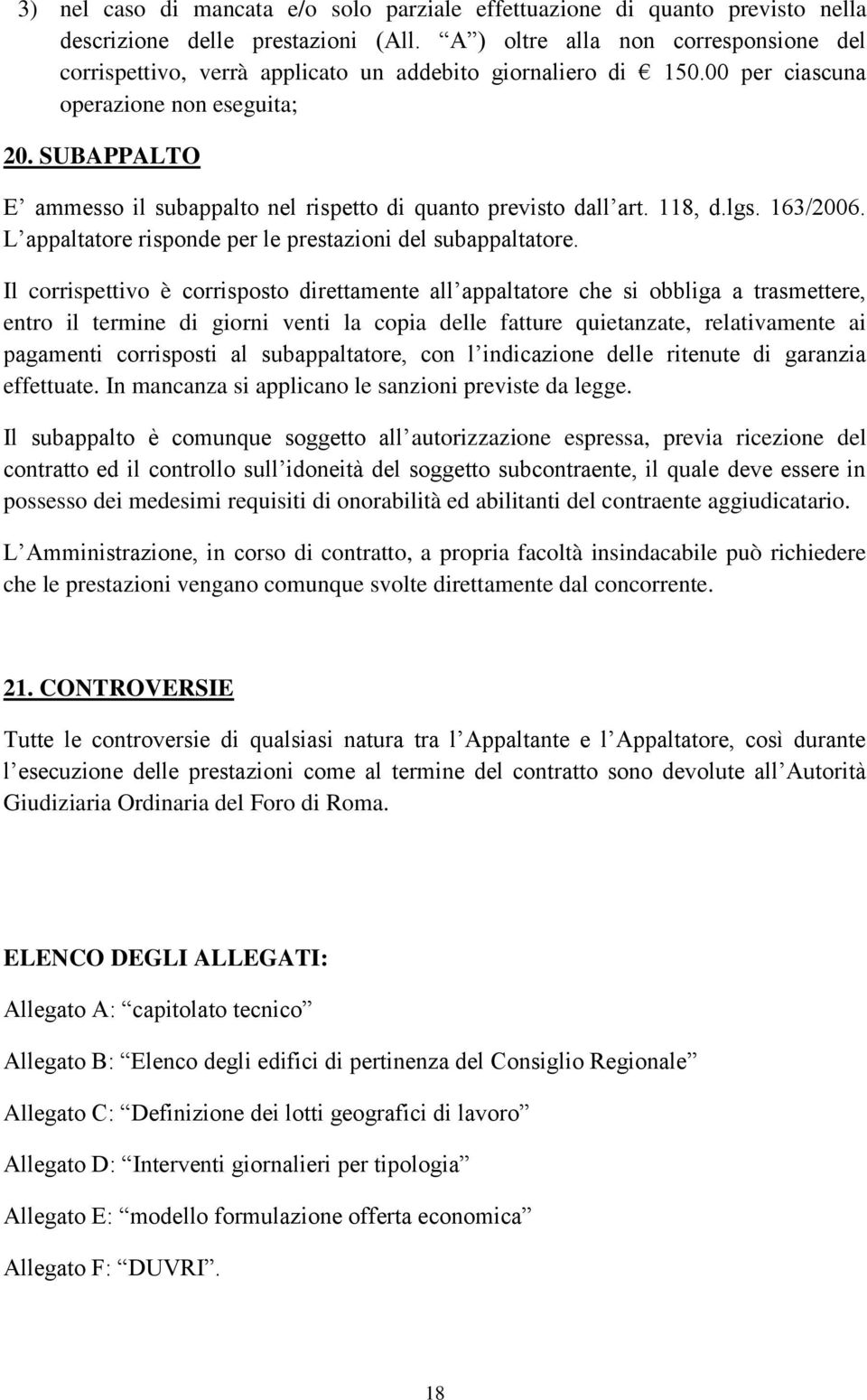 SUBAPPALTO E ammesso il subappalto nel rispetto di quanto previsto dall art. 118, d.lgs. 163/2006. L appaltatore risponde per le prestazioni del subappaltatore.