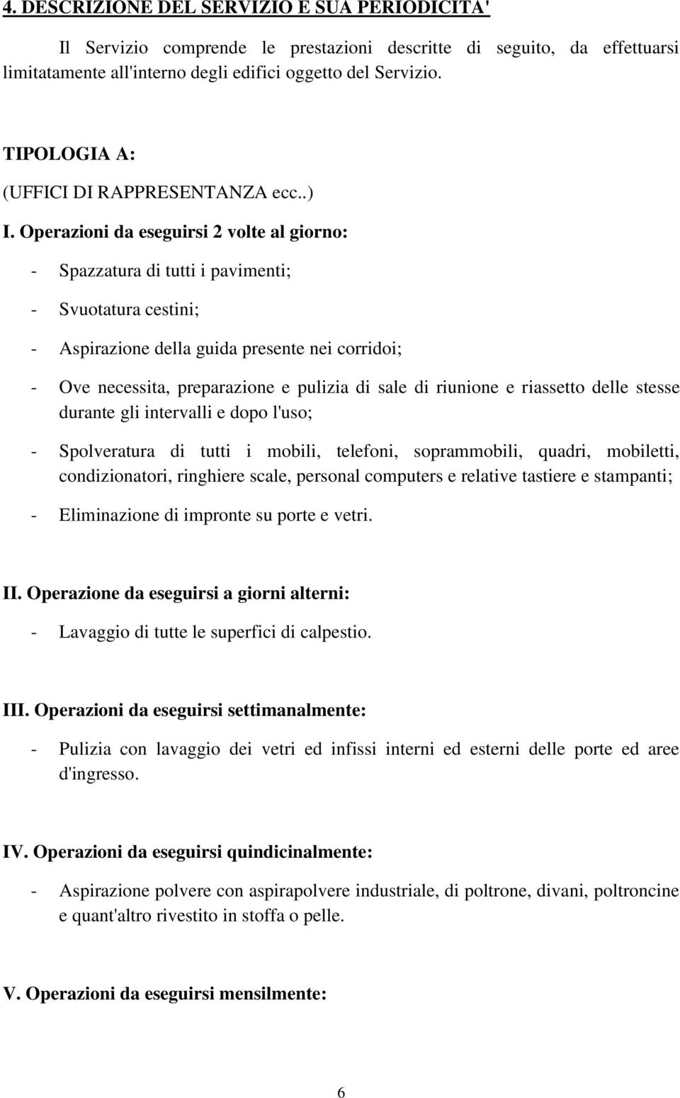 Operazioni da eseguirsi 2 volte al giorno: - Spazzatura di tutti i pavimenti; - Svuotatura cestini; - Aspirazione della guida presente nei corridoi; - Ove necessita, preparazione e pulizia di sale di