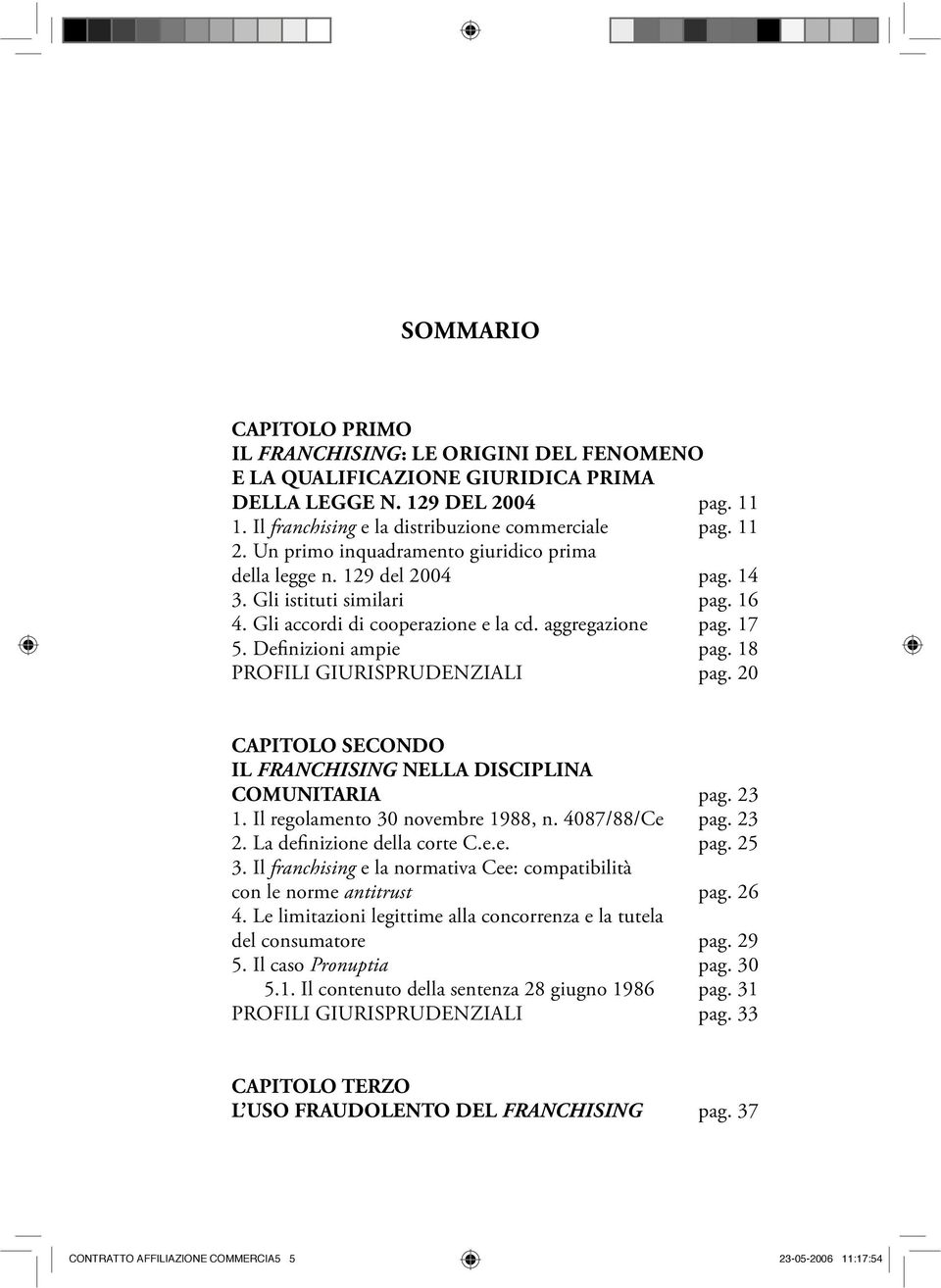 18 PROFILI GIURISPRUDENZIALI pag. 20 CAPITOLO SECONDO NELLA DISCIPLINA COMUNITARIA pag. 23 1. Il regolamento 30 novembre 1988, n. 4087/88/Ce pag. 23 2. La definizione della corte C.e.e. pag. 25 3.