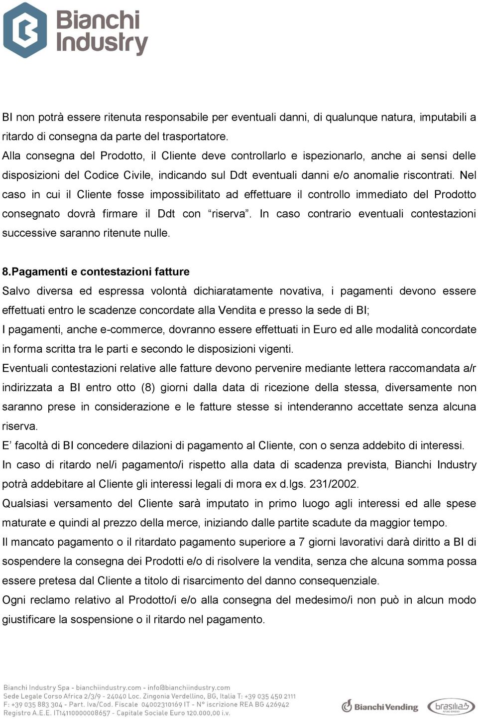 Nel caso in cui il Cliente fosse impossibilitato ad effettuare il controllo immediato del Prodotto consegnato dovrà firmare il Ddt con riserva.