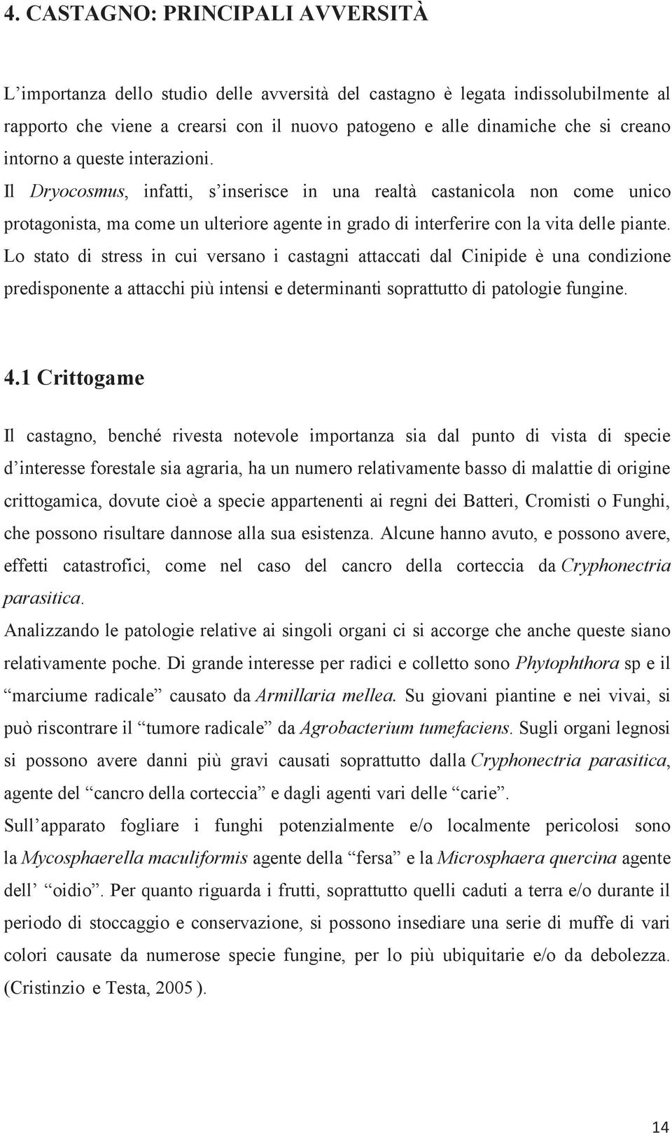 Il Dryocosmus, infatti, s inserisce in una realtà castanicola non come unico protagonista, ma come un ulteriore agente in grado di interferire con la vita delle piante.