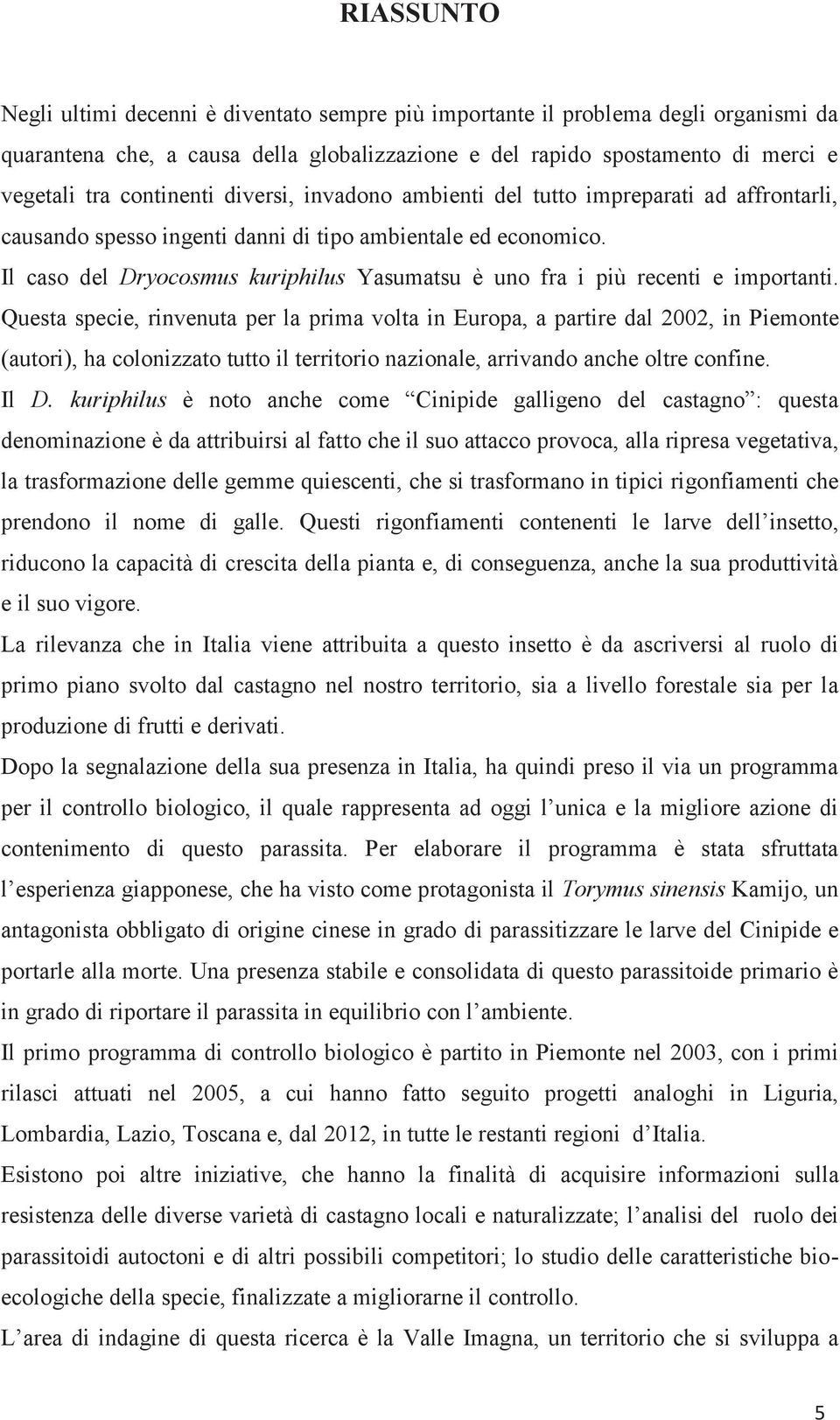 Il caso del Dryocosmus kuriphilus Yasumatsu è uno fra i più recenti e importanti.